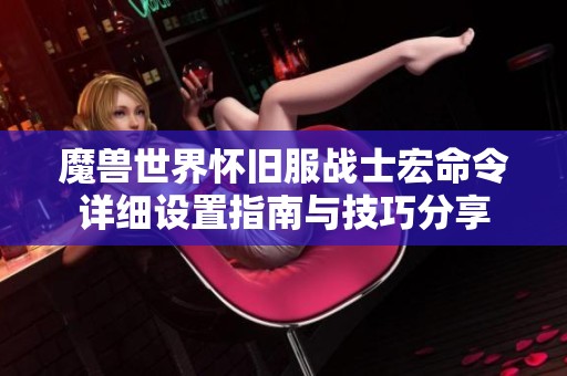 魔兽世界怀旧服战士宏命令详细设置指南与技巧分享