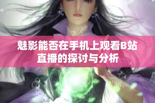 魅影能否在手机上观看B站直播的探讨与分析
