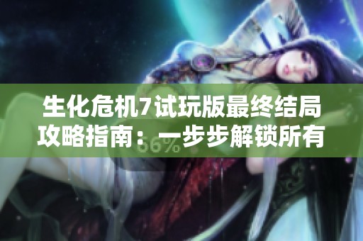 生化危机7试玩版最终结局攻略指南：一步步解锁所有结局方法解析