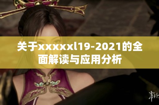 关于xxxxxl19-2021的全面解读与应用分析