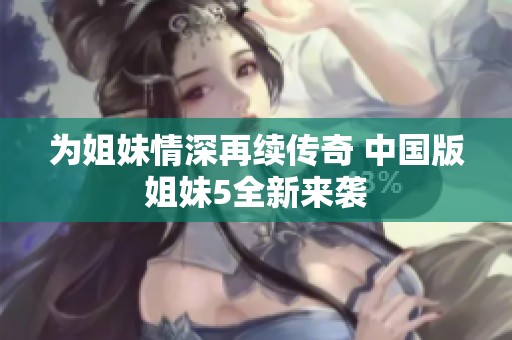 为姐妹情深再续传奇 中国版姐妹5全新来袭