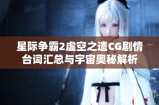 星际争霸2虚空之遗CG剧情台词汇总与宇宙奥秘解析
