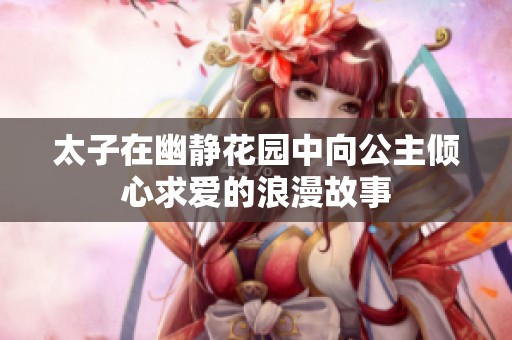 太子在幽静花园中向公主倾心求爱的浪漫故事