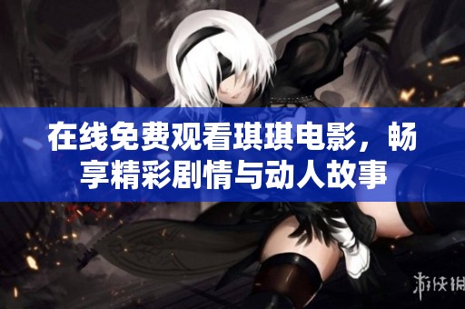 在线免费观看琪琪电影，畅享精彩剧情与动人故事
