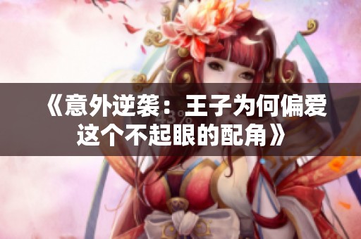 《意外逆袭：王子为何偏爱这个不起眼的配角》