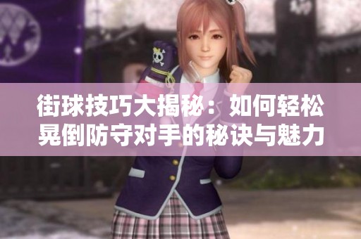 街球技巧大揭秘：如何轻松晃倒防守对手的秘诀与魅力