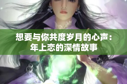 想要与你共度岁月的心声：年上恋的深情故事