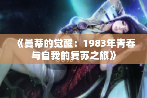 《曼蒂的觉醒：1983年青春与自我的复苏之旅》