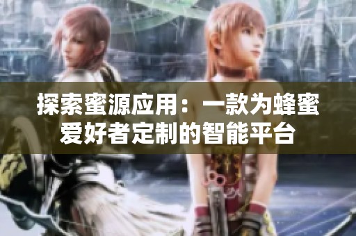探索蜜源应用：一款为蜂蜜爱好者定制的智能平台