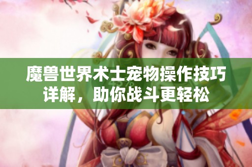魔兽世界术士宠物操作技巧详解，助你战斗更轻松