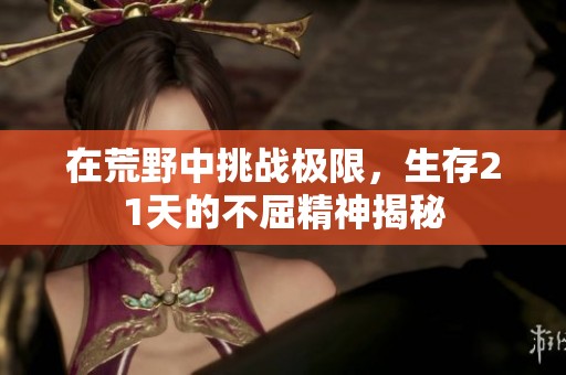 在荒野中挑战极限，生存21天的不屈精神揭秘