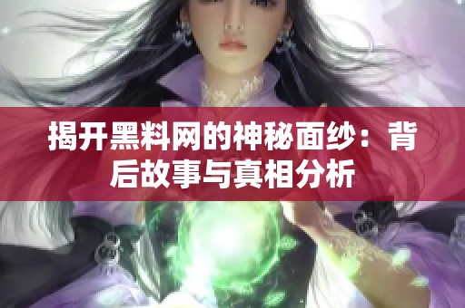 揭开黑料网的神秘面纱：背后故事与真相分析