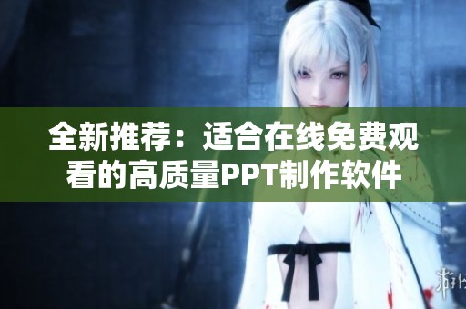 全新推荐：适合在线免费观看的高质量PPT制作软件
