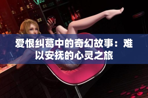 爱恨纠葛中的奇幻故事：难以安抚的心灵之旅