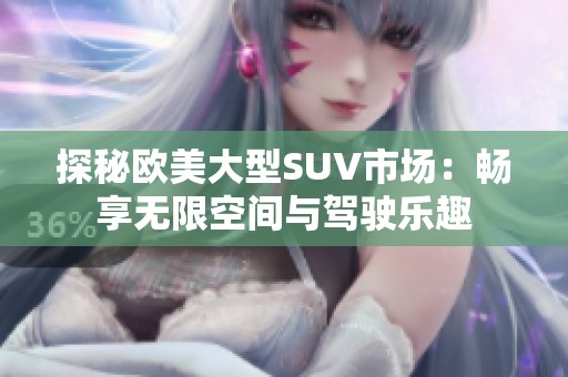 探秘欧美大型SUV市场：畅享无限空间与驾驶乐趣