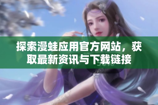 探索漫蛙应用官方网站，获取最新资讯与下载链接