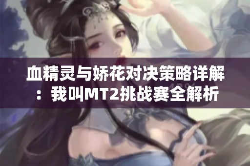 血精灵与娇花对决策略详解：我叫MT2挑战赛全解析