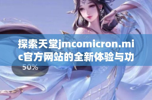 探索天堂jmcomicron.mic官方网站的全新体验与功能介绍