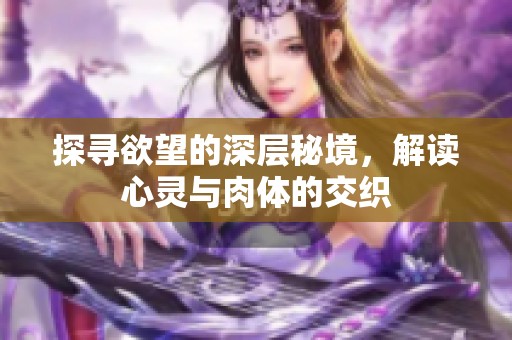 探寻欲望的深层秘境，解读心灵与肉体的交织