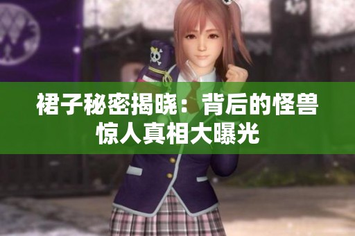 裙子秘密揭晓：背后的怪兽惊人真相大曝光
