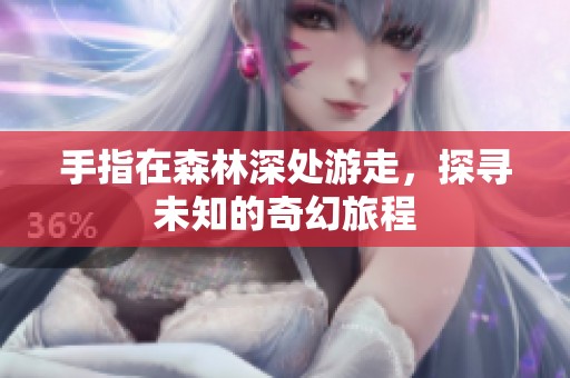 手指在森林深处游走，探寻未知的奇幻旅程