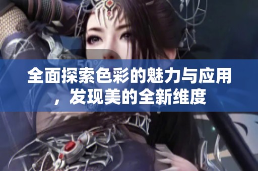 全面探索色彩的魅力与应用，发现美的全新维度