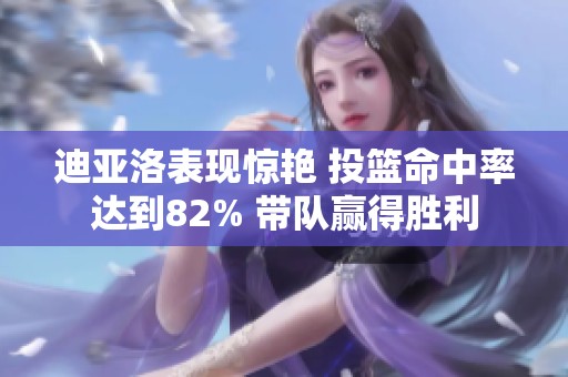 迪亚洛表现惊艳 投篮命中率达到82% 带队赢得胜利