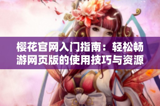樱花官网入门指南：轻松畅游网页版的使用技巧与资源