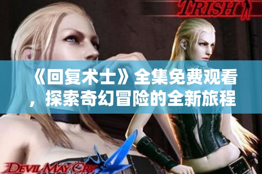 《回复术士》全集免费观看，探索奇幻冒险的全新旅程
