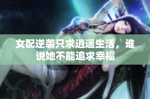 女配逆袭只求逍遥生活，谁说她不能追求幸福