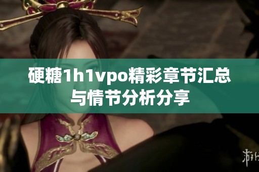 硬糖1h1vpo精彩章节汇总与情节分析分享