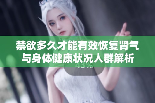 禁欲多久才能有效恢复肾气与身体健康状况人群解析