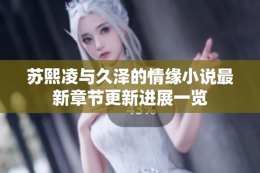 苏熙凌与久泽的情缘小说最新章节更新进展一览