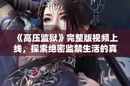 《高压监狱》完整版视频上线，探索绝密监禁生活的真实面貌