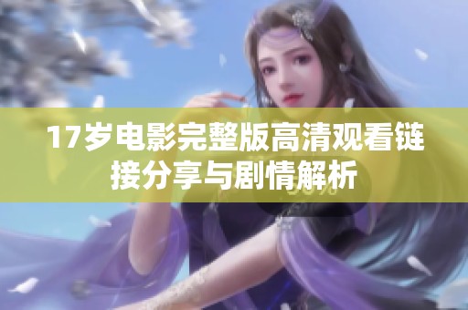 17岁电影完整版高清观看链接分享与剧情解析