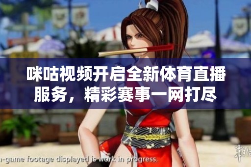 咪咕视频开启全新体育直播服务，精彩赛事一网打尽