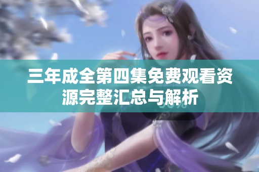 三年成全第四集免费观看资源完整汇总与解析