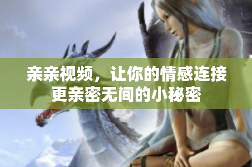 亲亲视频，让你的情感连接更亲密无间的小秘密