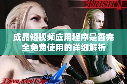 成品短视频应用程序是否完全免费使用的详细解析