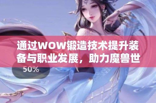 通过WOW锻造技术提升装备与职业发展，助力魔兽世界冒险之旅