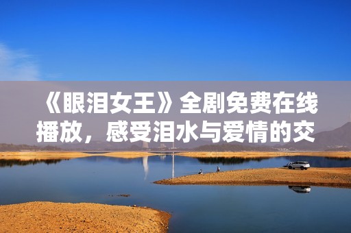 《眼泪女王》全剧免费在线播放，感受泪水与爱情的交织