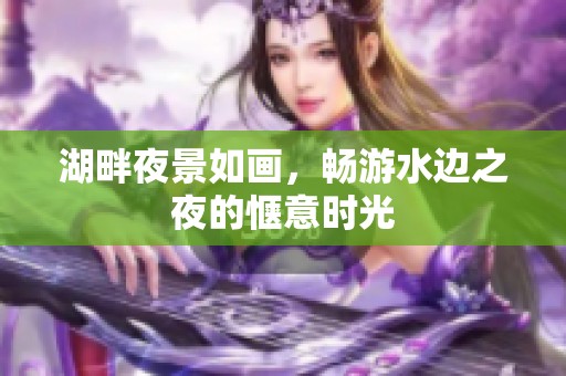 湖畔夜景如画，畅游水边之夜的惬意时光