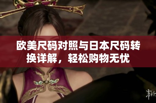 欧美尺码对照与日本尺码转换详解，轻松购物无忧