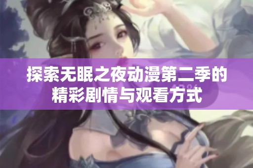 探索无眠之夜动漫第二季的精彩剧情与观看方式