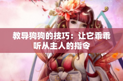 教导狗狗的技巧：让它乖乖听从主人的指令