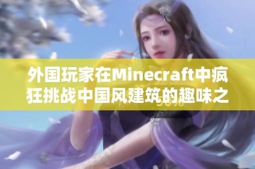 外国玩家在Minecraft中疯狂挑战中国风建筑的趣味之旅