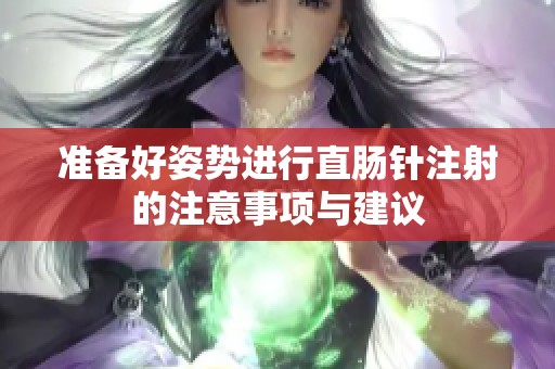 准备好姿势进行直肠针注射的注意事项与建议