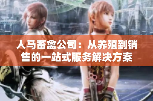 人马畜禽公司：从养殖到销售的一站式服务解决方案