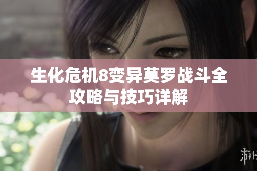 生化危机8变异莫罗战斗全攻略与技巧详解