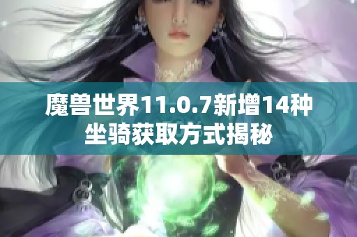 魔兽世界11.0.7新增14种坐骑获取方式揭秘
